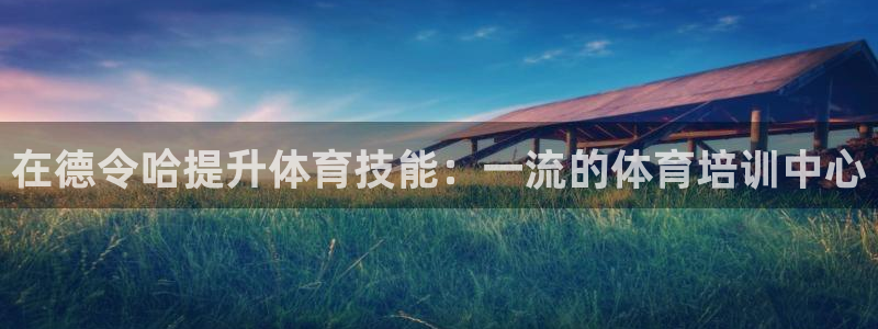 极悦娱乐贴吧：在德令哈提升体育技能：一流的体育培训中