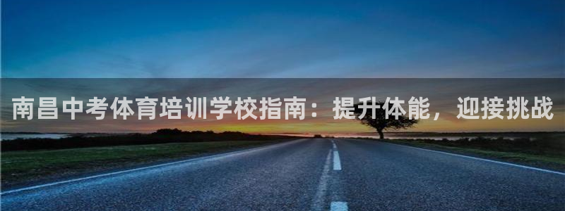 极悦官网首页登录入口网站：南昌中考体育培训学校指南：