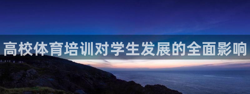 极悦官网：高校体育培训对学生发展的全面影响