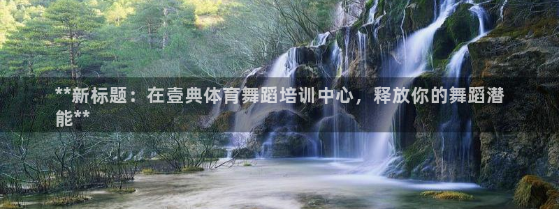 极悦娱乐会被骗吗知乎小说：**新标题：在壹典体育舞蹈