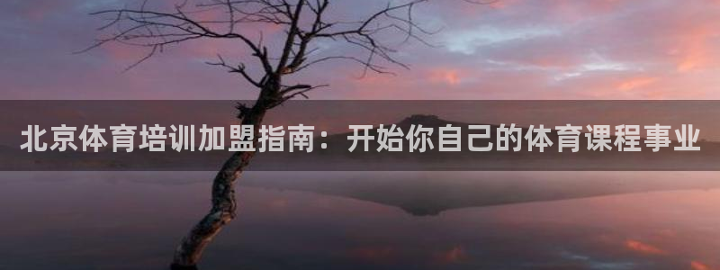 极悦平台官网登录网址查询：北京体育培训加盟指南：开始