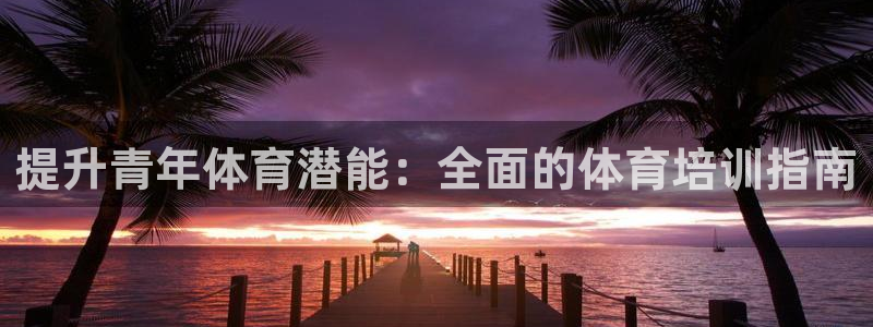 极悦平台app二维码怎么弄的：提升青年体育潜能：全面
