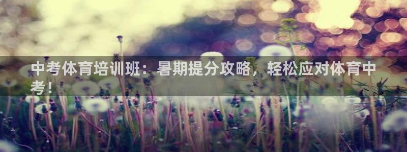 极悦娱乐负责人电话：中考体育培训班：暑期提分攻略，轻