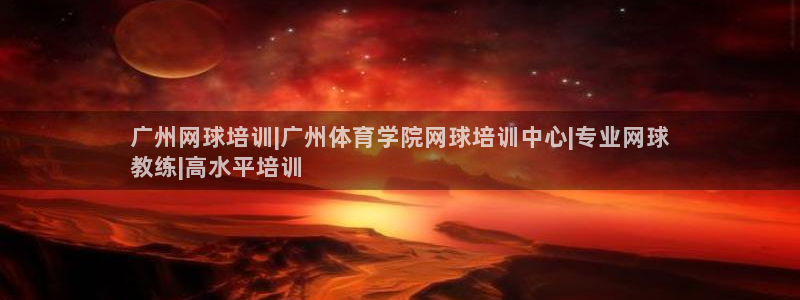 极悦官网的登录方法：广州网球培训|广州体育学院网球培