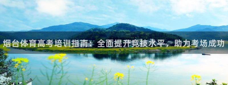 极悦平台使用注意事项是什么：烟台体育高考培训指南：全