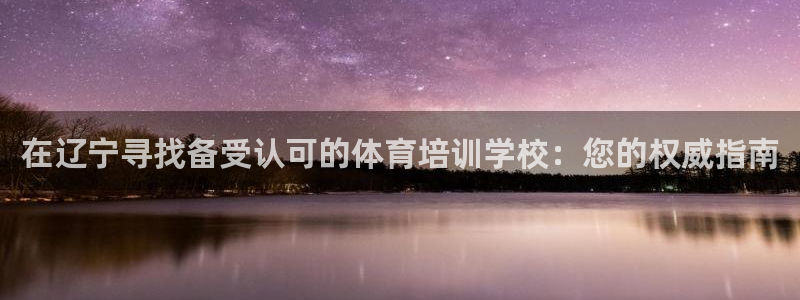 极悦平台注册流程详解图：在辽宁寻找备受认可的体育培训