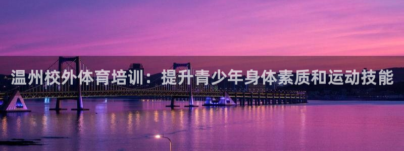 极悦娱乐官方网站下载：温州校外体育培训：提升青少年身