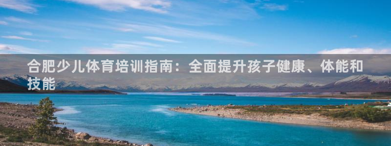 极悦平台注册登录：合肥少儿体育培训指南：全面提升孩子