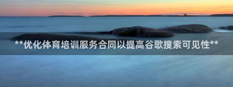 极悦平台官方网站首页登录：**优化体育培训服务合同以