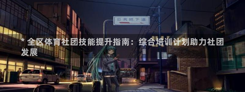 极悦平台官方网站入口网址：* 全区体育社团技能提升指