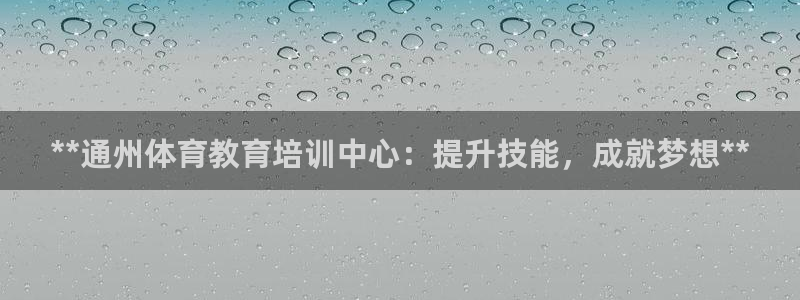 极悦娱乐登录拒绝访问怎么办理：**通州体育教育培训中