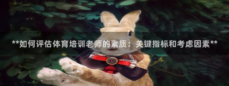极悦平台客服团队名称：**如何评估体育培训老师的素质