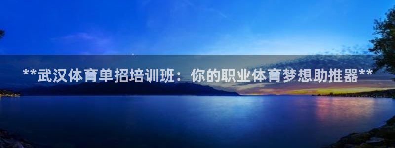 极悦平台官方网站入口：**武汉体育单招培训班：你的职