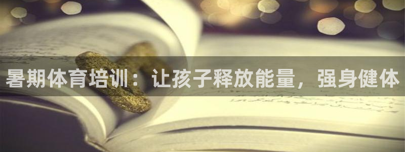 极悦娱乐负责人怎么样：暑期体育培训：让孩子释放能量，