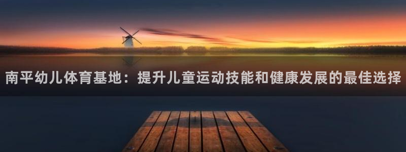 极悦平台代理怎么赚钱：南平幼儿体育基地：提升儿童运动