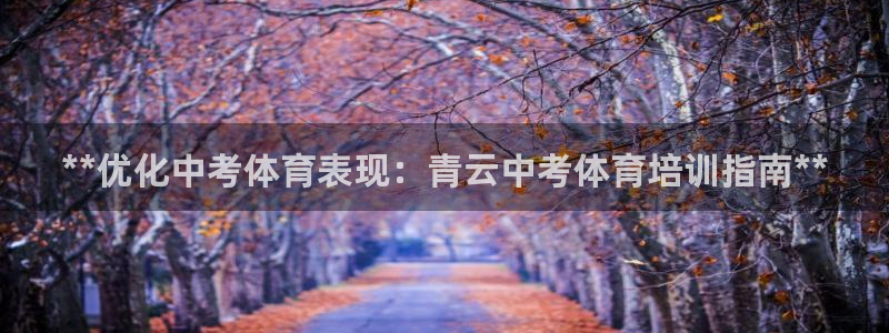 极悦平台官网登录网址：**优化中考体育表现：青云中考