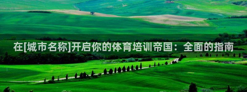 极悦娱乐代理人是谁呀：在[城市名称]开启你的体育培训