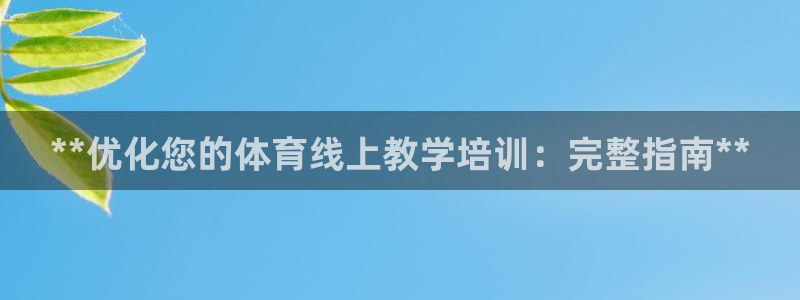 极悦平台官方网站入口链接下载：**优化您的体育线上教