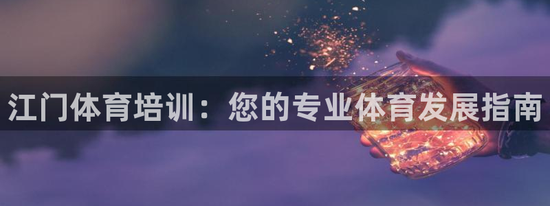 极悦娱乐代理人是谁呀：江门体育培训：您的专业体育发展