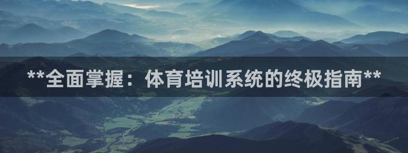 极悦官网旗舰店是正品吗：**全面掌握：体育培训系统的