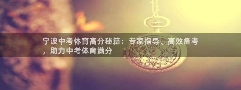 极悦娱乐贴吧最新消息：宁波中考体育高分秘籍：专家指导