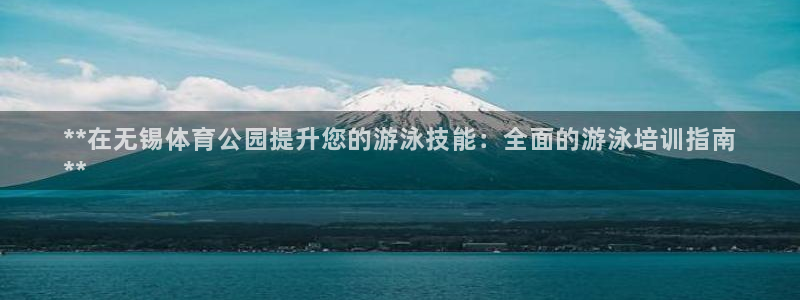 极悦平台官网下载中心app：**在无锡体育公园提升您
