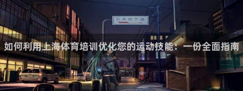 极悦官网登录入口网址：如何利用上海体育培训优化您的运
