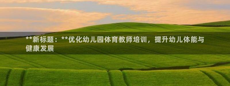 极悦平台非7O777：**新标题：**优化幼儿园体育