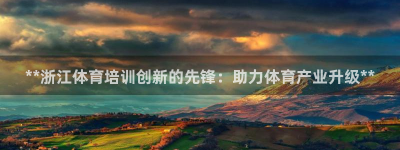 极悦平台注册流程视频：**浙江体育培训创新的先锋：助