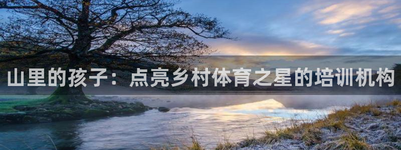 极悦官网登录入口网址：山里的孩子：点亮乡村体育之星的