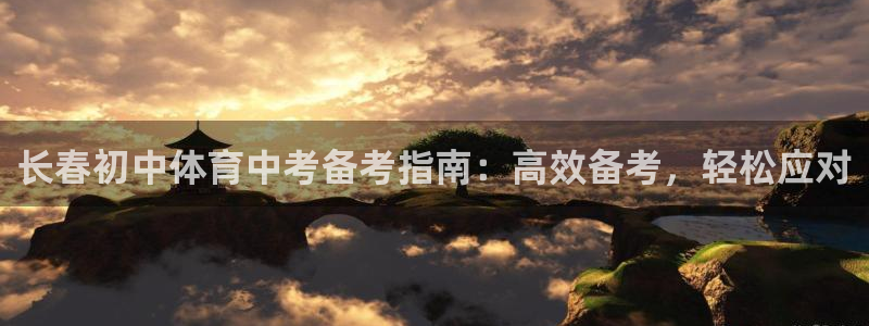 极悦平台平台注册方法与步骤是什么：长春初中体育中考备