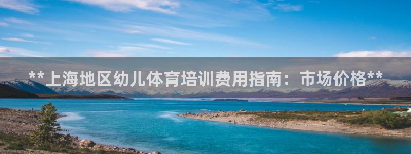 极悦平台注册登录不了：**上海地区幼儿体育培训费用指