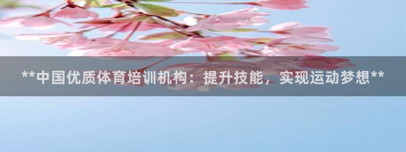 极悦平台官方网站入口链接手机：**中国优质体育培训机