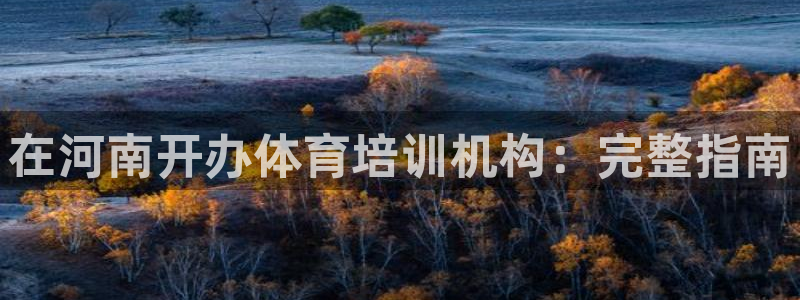 极悦娱乐官网客服联系方式电话：在河南开办体育培训机构