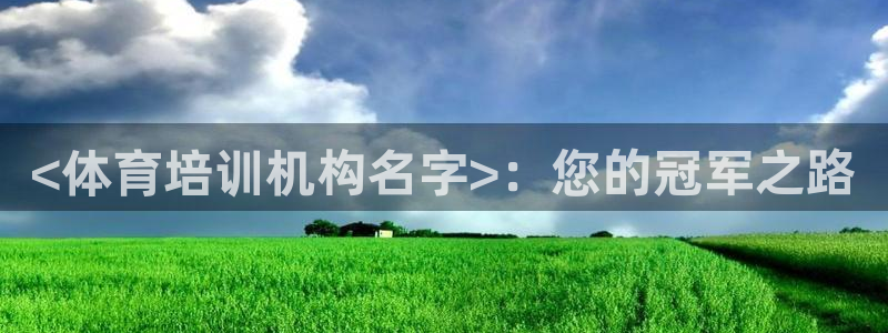 极悦官网首页登录入口网址：<体育培训机构名字>：您的