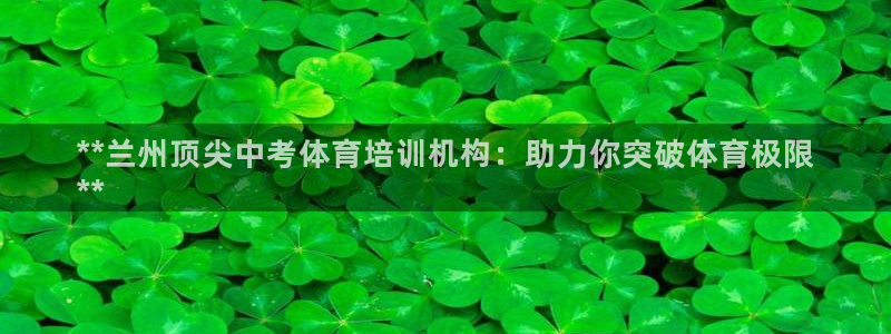 极悦平台登录方式有哪些：**兰州顶尖中考体育培训机构