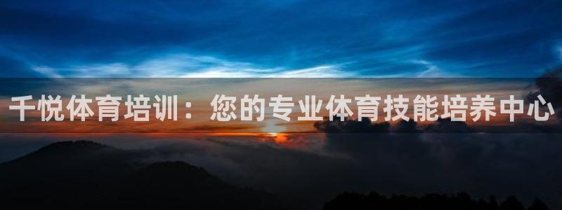 极悦娱乐游戏安全吗：千悦体育培训：您的专业体育技能培
