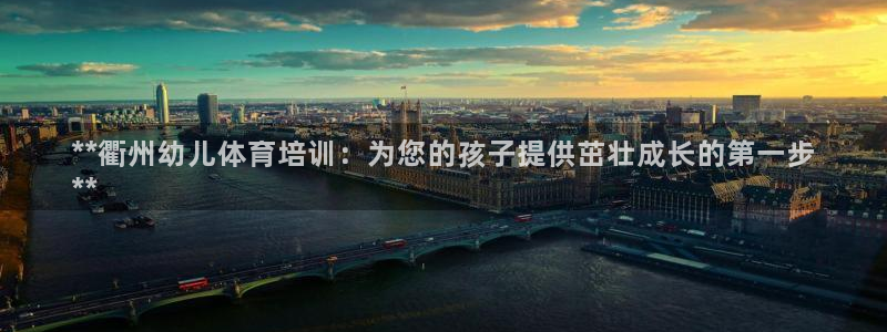 极悦娱乐官网入口网站：**衢州幼儿体育培训：为您的孩