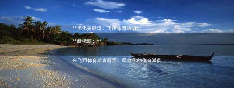 极悦平台基7O777：**优化关键词：飞翔体育培训*