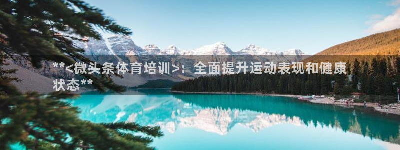 极悦平台网址AGHF8点C0M：**<微头条体育培训