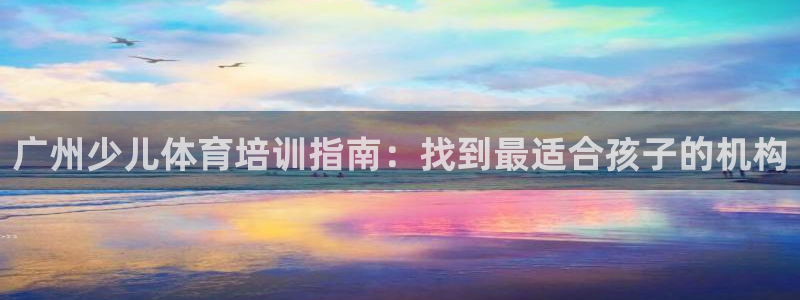 极悦平台用户评价：广州少儿体育培训指南：找到最适合孩