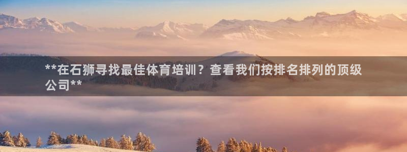极悦平台注册流程详解：**在石狮寻找最佳体育培训？查