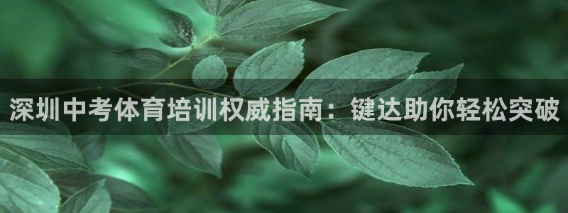 极悦平台官方网站是什么：深圳中考体育培训权威指南：键