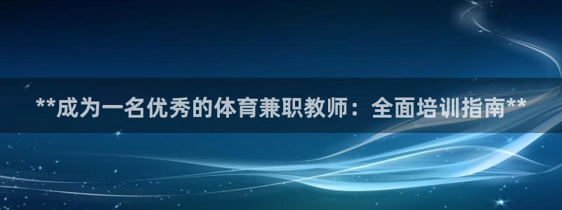极悦平台官网登录入口：**成为一名优秀的体育兼职教师