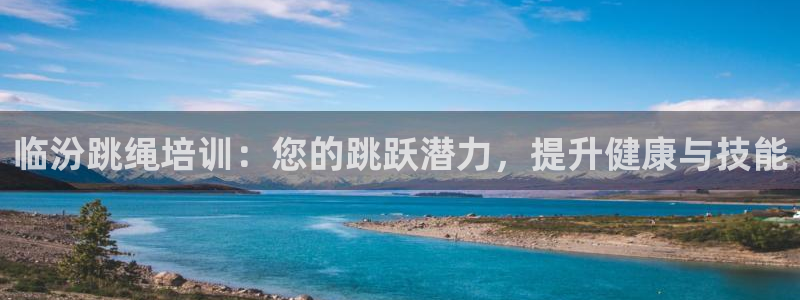 极悦平台客服投诉电话是多少号码：临汾跳绳培训：您的跳