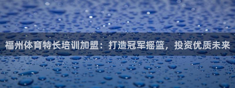 极悦娱乐会被骗吗安全吗：福州体育特长培训加盟：打造冠