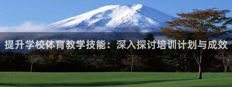 极悦平台注册官方网站下载安卓版：提升学校体育教学技能