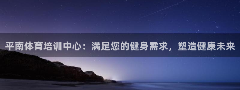 极悦平台代理电话：平南体育培训中心：满足您的健身需求