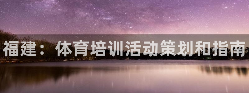 极悦娱乐管理最建议买吗：福建：体育培训活动策划和指南
