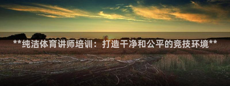 极悦娱乐app官方版本更新内容下载：**纯洁体育讲师
